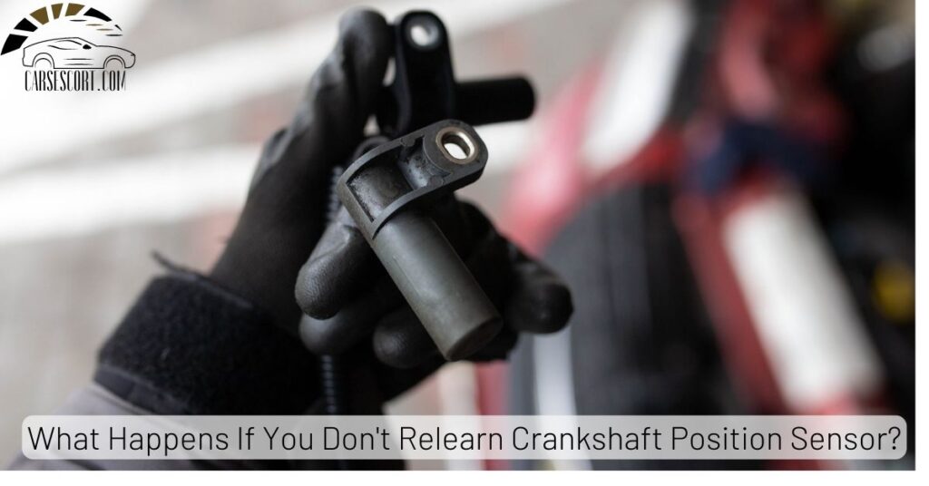 What Happens If You Don't Relearn Crankshaft Position Sensor