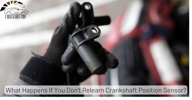 What Happens If You Don T Relearn Crankshaft Position Sensor