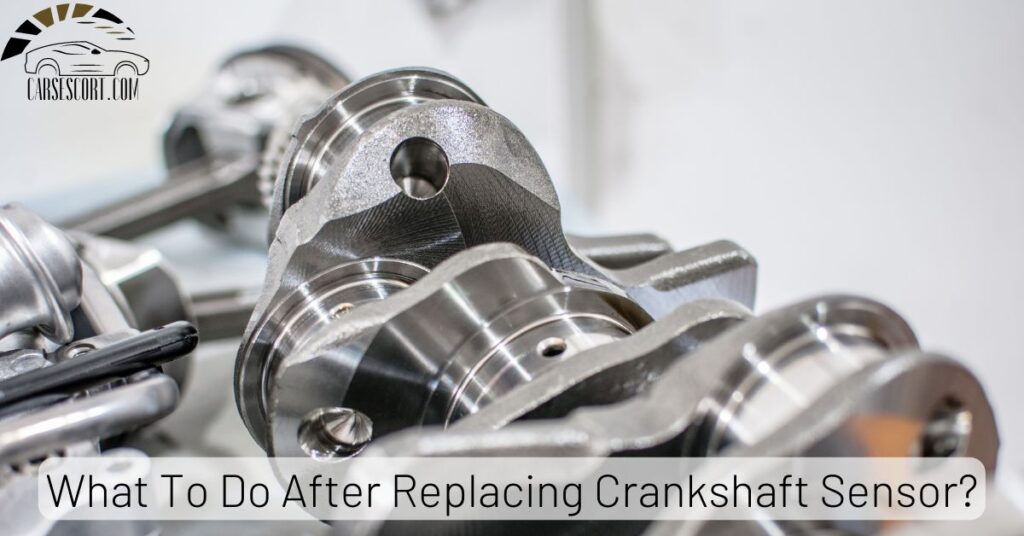 What To Do After Replacing Crankshaft Sensor